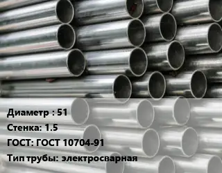 Труба оцинкованная 51 s=1.5 ГОСТ: ГОСТ 10704-91 электросварная